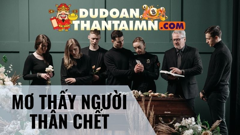 Mơ thấy người thân chết mang đến điềm báo gì?