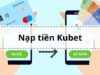 Nạp Tiền KUBET: Hướng Dẫn Chi Tiết Cách Thực Hiện Và Lưu Ý